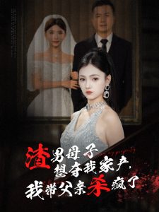 渣男母子想夺我家产我带父亲杀疯了第21-52集完结(大结局)